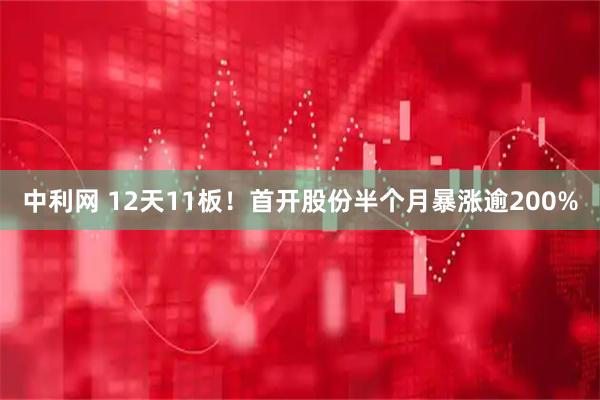 中利网 12天11板！首开股份半个月暴涨逾200%
