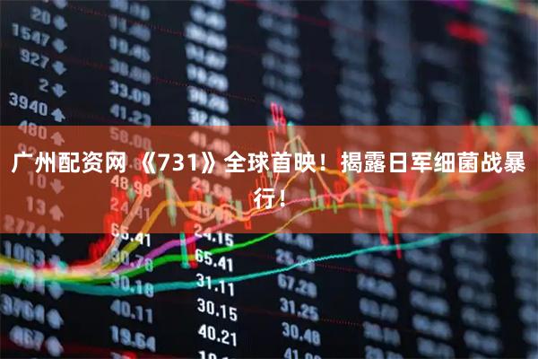 广州配资网 《731》全球首映！揭露日军细菌战暴行！