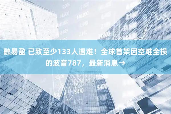 融易盈 已致至少133人遇难！全球首架因空难全损的波音787，最新消息→