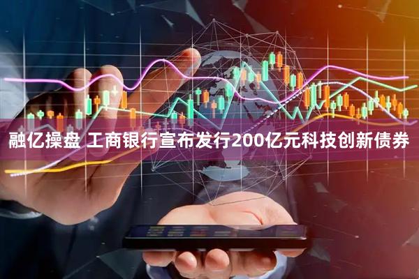 融亿操盘 工商银行宣布发行200亿元科技创新债券