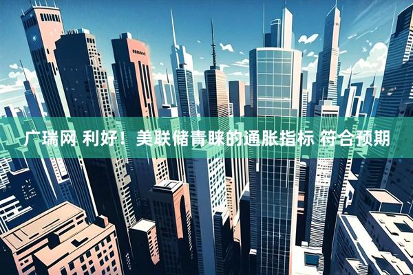 广瑞网 利好！美联储青睐的通胀指标 符合预期