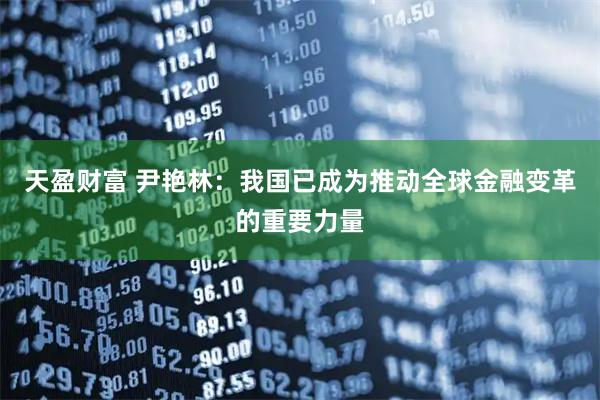 天盈财富 尹艳林：我国已成为推动全球金融变革的重要力量