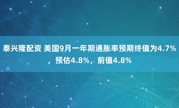 泰兴隆配资 美国9月一年期通胀率预期终值为4.7%，预估4.8%，前值4.8%
