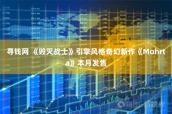 寻钱网 《毁灭战士》引擎风格奇幻新作《Mohrta》本月发售