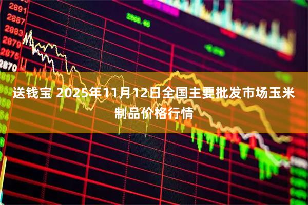 送钱宝 2025年11月12日全国主要批发市场玉米制品价格行情