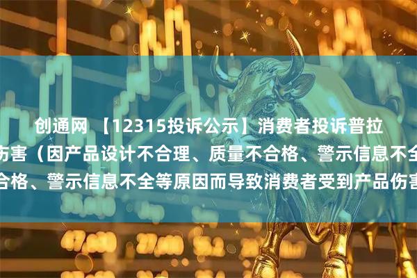 创通网 【12315投诉公示】消费者投诉普拉达导致消费者受到产品伤害（因产品设计不合理、质量不合格、警示信息不全等原因而导致消费者受到产品伤害）问题