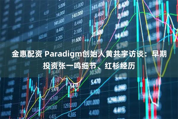 金惠配资 Paradigm创始人黄共宇访谈：早期投资张一鸣细节、红杉经历