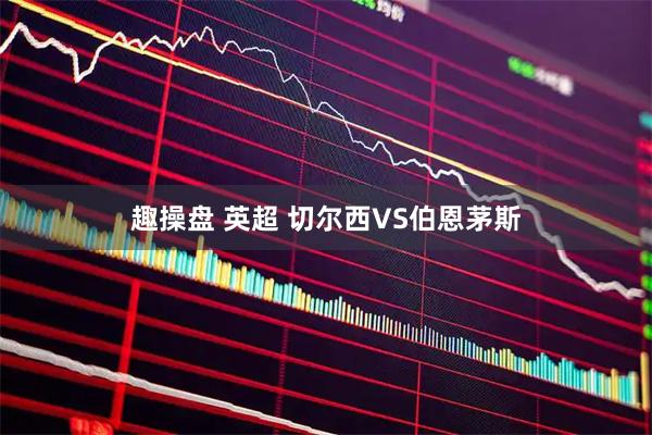 趣操盘 英超 切尔西VS伯恩茅斯