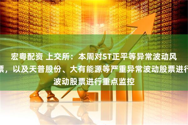 宏粤配资 上交所：本周对ST正平等异常波动风险警示股票，以及天普股份、大有能源等严重异常波动股票进行重点监控