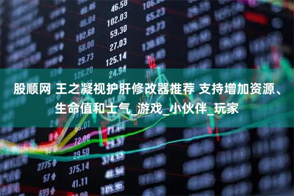 股顺网 王之凝视护肝修改器推荐 支持增加资源、生命值和士气_游戏_小伙伴_玩家